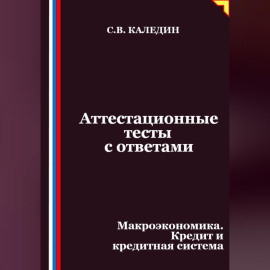 Аттестационные тесты с ответами. Макроэкономика. Кредит и кредитная система