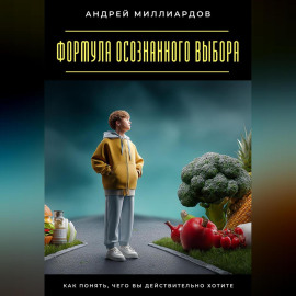 Формула осознанного выбора. Как понять, чего вы действительно хотите