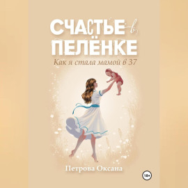 Счастье в пелёнке. Как я стала мамой в 37