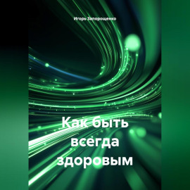 КАК БЫТЬ ВСЕГДА ЗДОРОВЫМ