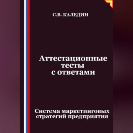 Аттестационные тесты с ответами. Система маркетинговых стратегий предприятия