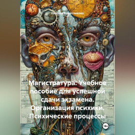 «Магистратура: Учебное пособие для успешной сдачи экзамена. Организация психики. Психические процессы»