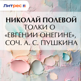 Толки о «Евгении Онегине», соч. А. С. Пушкина