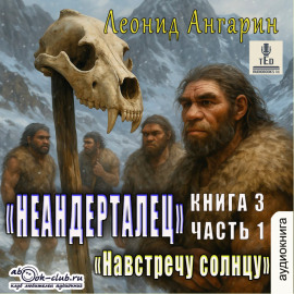 Неандерталец. Книга 3. Навстречу солнцу (часть 1)