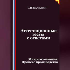 Аттестационные тесты с ответами. Микроэкономика. Процесс производства