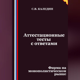 Аттестационные тесты с ответами. Фирма на монополистическом рынке