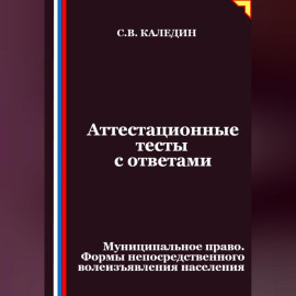 Аттестационные тесты с ответами. Муниципальное право. Формы непосредственного волеизъявления населения
