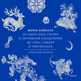 Мифы Байкала. От сына неба Гэсэра и загробной канцелярии до горы Сумбэр и Чингисхана