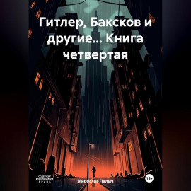 Гитлер, Баксков и другие… Книга четвертая