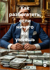 Как разбогатеть если ничего не умеешь.
