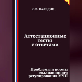 Аттестационные тесты с ответами. Проблемы и нормы коллизионного регулирования МЧП