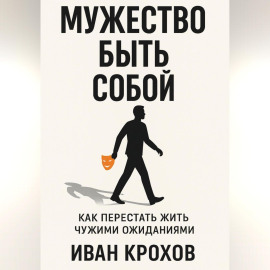 Мужество быть собой: как перестать жить чужими ожиданиями