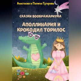 Сказки Воображариума: Аполлинария и Крокодил Торилос