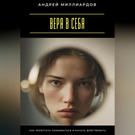 Вера в себя. Как перестать сомневаться и начать действовать