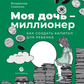 Моя дочь – миллионер: Как создать капитал для ребенка
