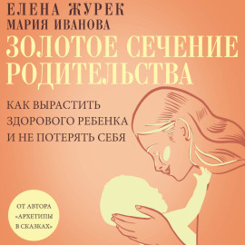 Золотое сечение родительства. Как вырастить здорового ребенка и не потерять себя