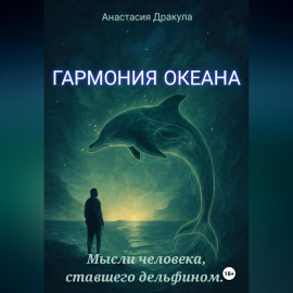 Гармония океана. Мысли человека, ставшего дельфином