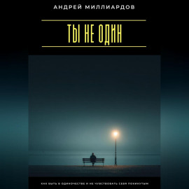 Ты не один. Как быть в одиночестве и не чувствовать себя покинутым