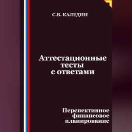 Аттестационные тесты с ответами. Перспективное финансовое планирование