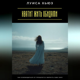 Хватит жить обидами. Как освободиться от прошлого и вернуть себе силу