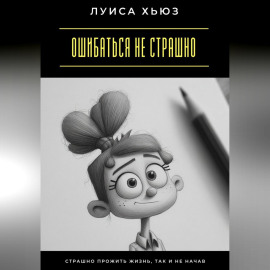 Ошибаться не страшно. Страшно прожить жизнь, так и не начав