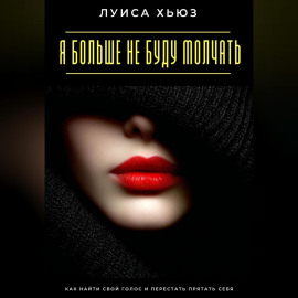 Я больше не буду молчать. Как найти свой голос и перестать прятать себя