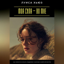 Моя сила – во мне. Как перестать искать поддержку снаружи и найти её внутри