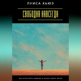Свободна навсегда. Как отпустить лишнее и начать жить легко