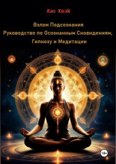 Взлом Подсознания: Руководство по Осознанным Сновидениям, Гипнозу и Медитации