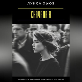 Сначала я. Как перестать терять себя в гонке и вернуть вкус к жизни