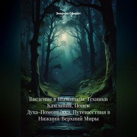 Введение в Шаманизм: Техники Камлания, Поиск Духа-Помощника, Путешествия в Нижний/Верхний Миры