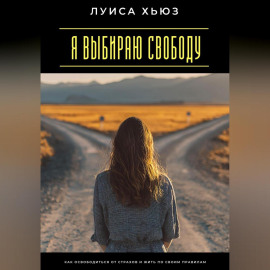 Я выбираю свободу. Как освободиться от страхов и жить по своим правилам