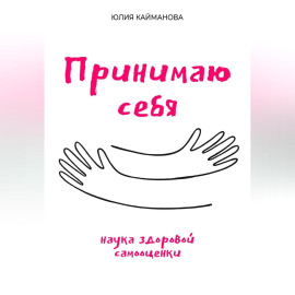 Принимаю себя: наука здоровой самооценки