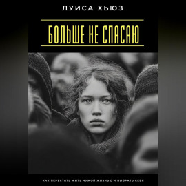 Больше не спасаю. Как перестать жить чужой жизнью и выбрать себя