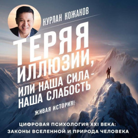 Теряя иллюзии, или Наша сила – наша слабость. Цифровая психология ХХI века: законы Вселенной и природа человека