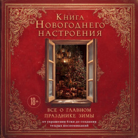 Книга новогоднего настроения. Все о главном празднике зимы: от украшения елки до создания теплых воспоминаний