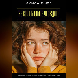 Не хочу больше угождать. Как перестать жить чужими ожиданиями и вернуть себе себя