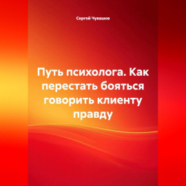Путь психолога. Как перестать бояться говорить клиенту правду