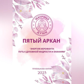 Матрица судьбы. Пятый аркан. Энергия Иерофанта: путь к духовной мудрости и знаниям