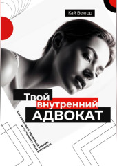 Твой внутренний адвокат. Как развивать здоровый эгоизм и отстаивать свои интересы.