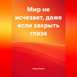 Мир не исчезает, даже если закрыть глаза