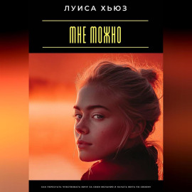 Мне можно. Как перестать чувствовать вину за свои желания и начать жить по-своему