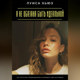 Я не обязана быть идеальной. Как отпустить перфекционизм и полюбить себя настоящую