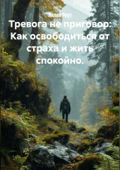 Тревога не приговор: Как освободиться от страха и жить спокойно.