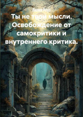 Ты не твои мысли. Освобождение от самокритики и внутреннего критика.