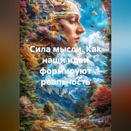 Сила мысли. Как наши идеи формируют реальность.