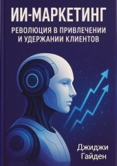 ИИ-маркетинг. Революция в привлечении и удержании клиентов