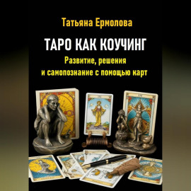Таро как коучинг. Развитие, решения и самопознание с помощью карт