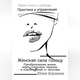 Женская сила голоса: Преобразование жизни через голосовую терапию и освобождение от негатива