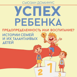 Успех ребенка – предопределенность или воспитание? Истории семей и их талантливых детей